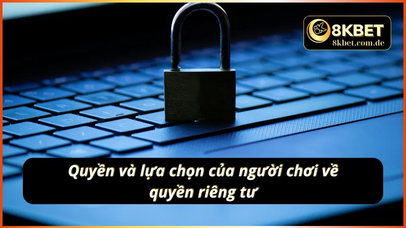 Quyền và lựa chọn của người chơi về quyền riêng tư 8KBET