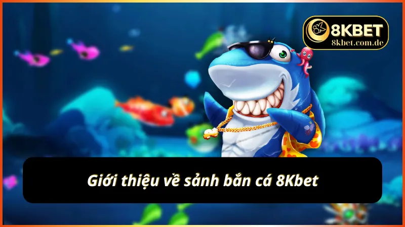 Khám phá sơ lược về bắn cá 8Kbet