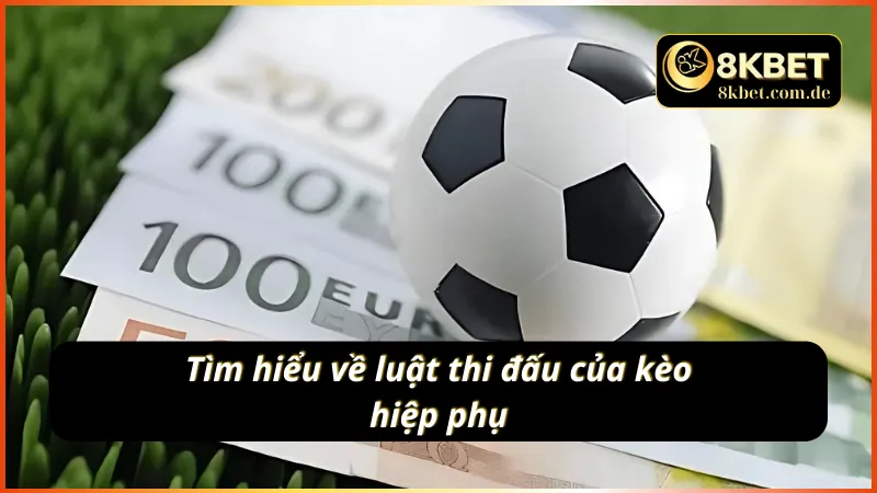 Tìm hiểu về luật thi đấu của kèo cược hiệp phụ